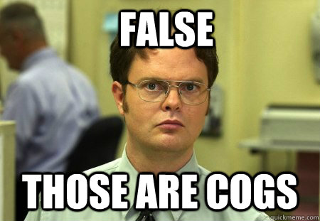 False those are cogs - False those are cogs  Dwight Schrute