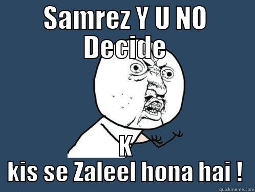 SAMREZ Y U NO DECIDE K KIS SE ZALEEL HONA HAI ! Y U No