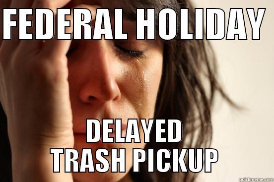 FEDERAL HOLIDAY  DELAYED TRASH PICKUP First World Problems