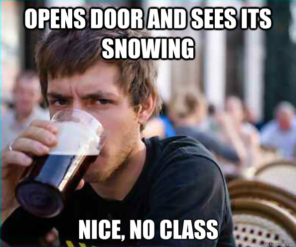 opens door and sees its snowing nice, no class  Lazy College Senior