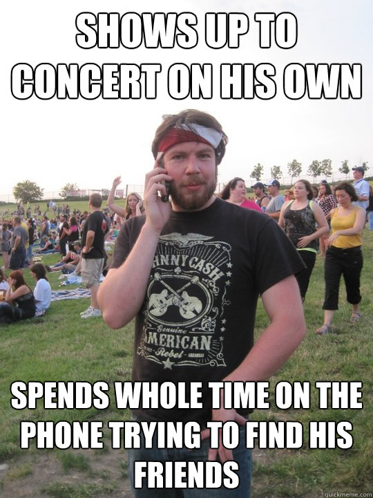 Shows up to concert on his own spends whole time on the phone trying to find his friends - Shows up to concert on his own spends whole time on the phone trying to find his friends  Witek