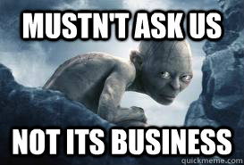 Mustn't ask us not its business - Mustn't ask us not its business  Private Gollum
