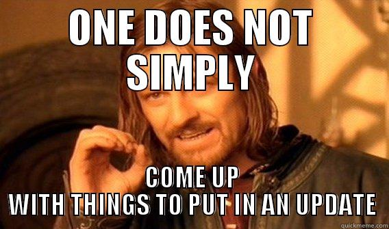 ONE DOES NOT SIMPLY COME UP WITH THINGS TO PUT IN AN UPDATE One Does Not Simply