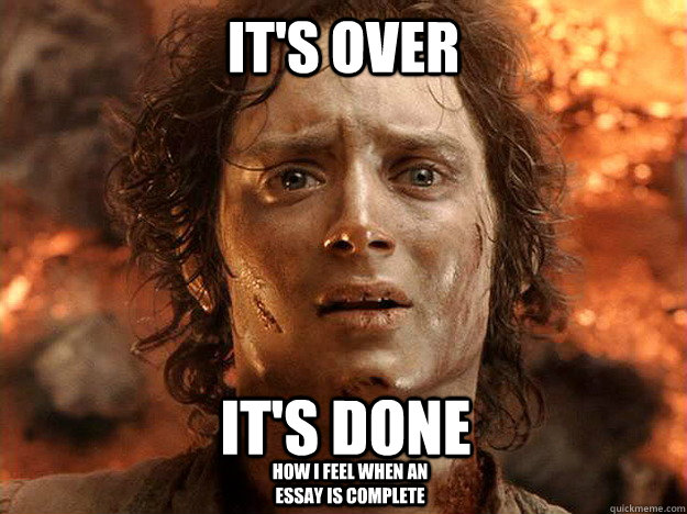 it's over it's done how i feel when an essay is complete  - it's over it's done how i feel when an essay is complete   frodo