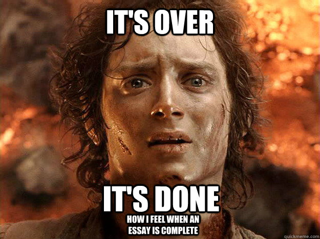 it's over it's done how i feel when an essay is complete   frodo