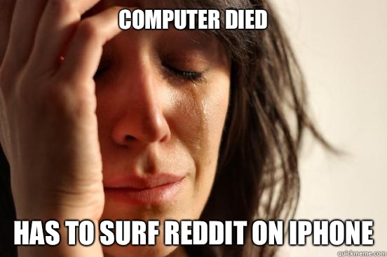 Computer died Has to surf reddit on iphone  First World Problems