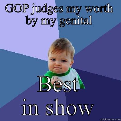 GOP JUDGES MY WORTH BY MY GENITAL BEST IN SHOW Success Kid