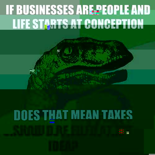 If businesses are people and life starts at conception Does that mean taxes should be filed at the idea? - If businesses are people and life starts at conception Does that mean taxes should be filed at the idea?  Philosoraptor