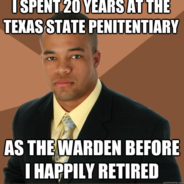 I spent 20 years at the Texas State Penitentiary As the warden before I happily retired - I spent 20 years at the Texas State Penitentiary As the warden before I happily retired  Successful Black Man