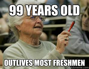 99 years old outlives most freshmen - 99 years old outlives most freshmen  Senior College Student