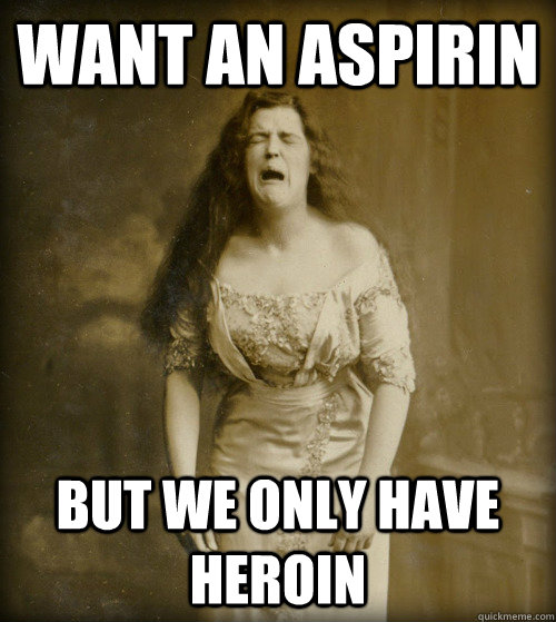 Want an aspirin But we only have heroin  1890s Problems