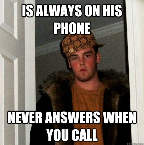 Is always on his phone never answers when you call  Scumbag Steve
