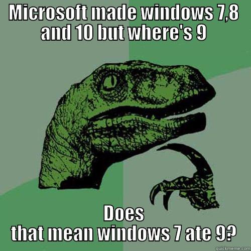 MICROSOFT MADE WINDOWS 7,8 AND 10 BUT WHERE'S 9 DOES THAT MEAN WINDOWS 7 ATE 9? Philosoraptor