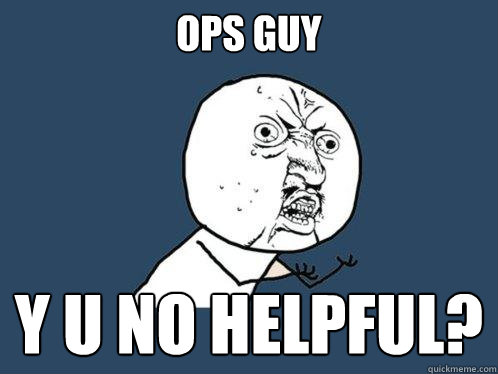 ops guy y u no helpful?  Y U No