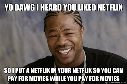 Yo dawg i heard you liked netflix SO I PUT A NETFLIX IN YOUR NETFLIX SO YOU CAN PAY FOR MOVIES WHILE YOU PAY FOR MOVIES  Yo dawg i herd u like unit tests