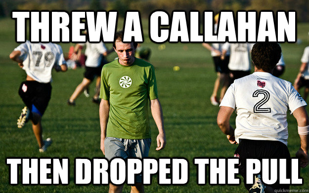 Threw a callahan Then dropped the pull  
