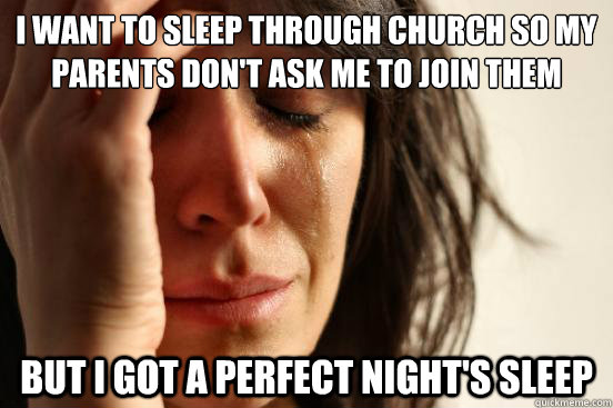 I want to sleep through church so my parents don't ask me to join them But I got a perfect Night's Sleep  First World Problems