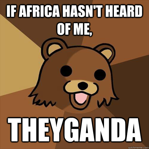 If Africa hasn't heard of me, Theyganda  Pedobear