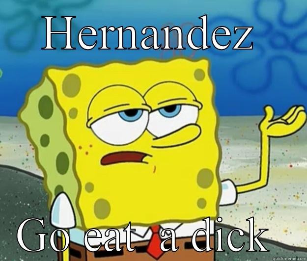Fuck off  - HERNANDEZ GO EAT  A DICK  Tough Spongebob