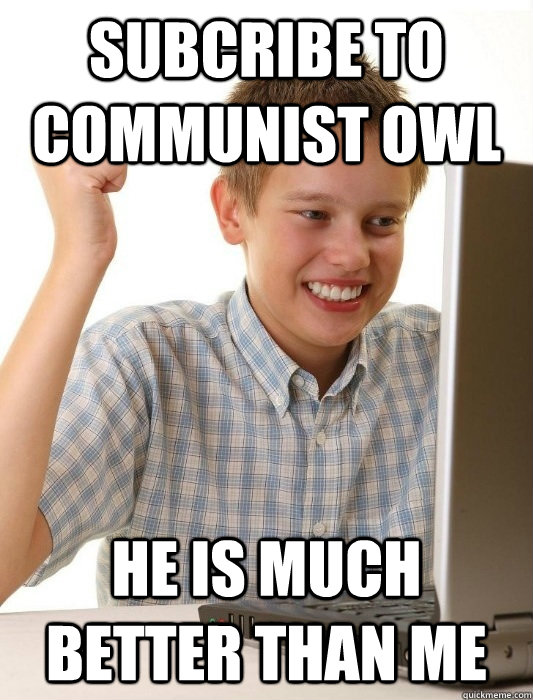 Subcribe to communist owl He is much better than me  First Day on the Internet Kid