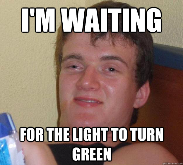 I'm waiting For the light to turn green  10 Guy
