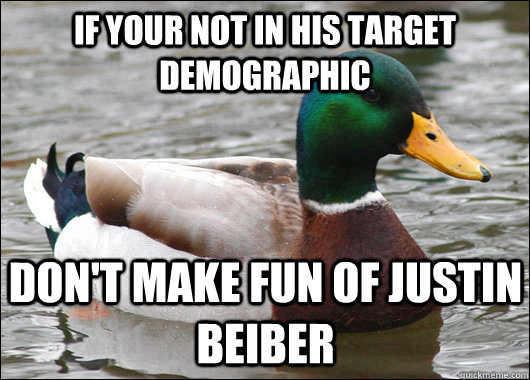 If your not in his target demographic Don't make fun of justin Beiber  Actual Advice Mallard