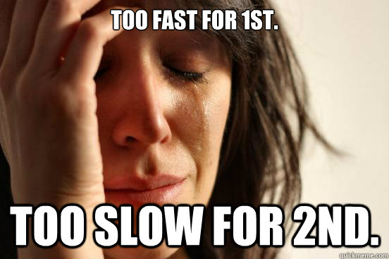 Too fast for 1st. Too slow for 2nd.  First World Problems