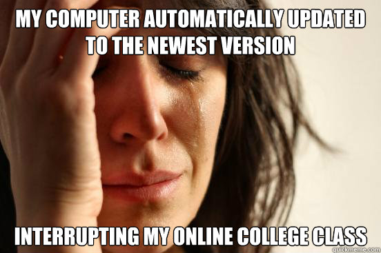 My computer automatically updated to the newest version Interrupting my online college class  First World Problems