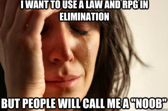 I WANT TO USE A LAW AND RPG IN ELIMINATION BUT PEOPLE WILL CALL ME A 