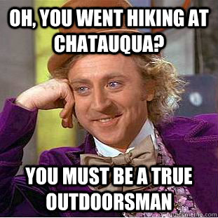 Oh, you went hiking at Chatauqua? You must be a true outdoorsman  Condescending Wonka