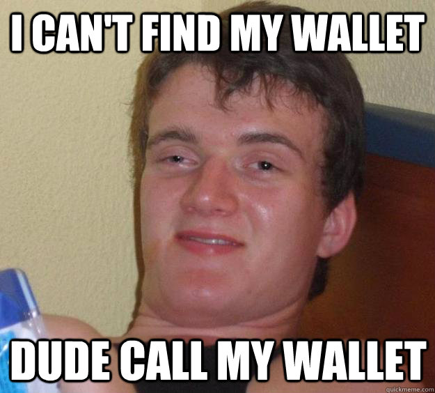 I can't find my wallet Dude call my wallet  10 Guy