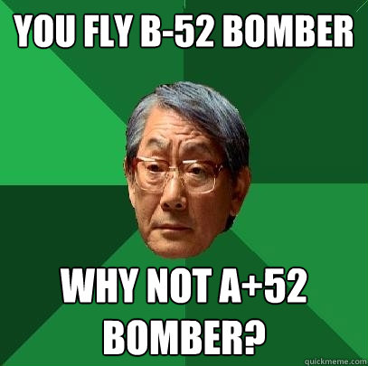 You fly b-52 bomber why not a+52 bomber?  High Expectations Asian Father