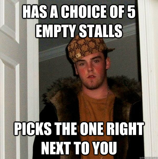 Has a choice of 5 empty stalls picks the one right next to you  Scumbag Steve