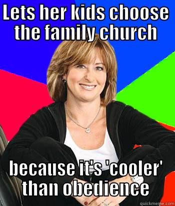 Religious Mom - LETS HER KIDS CHOOSE THE FAMILY CHURCH BECAUSE IT'S 'COOLER' THAN OBEDIENCE Sheltering Suburban Mom
