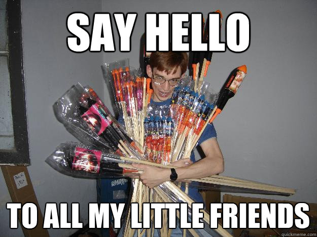 say hello to all my little friends  Crazy Fireworks Nerd