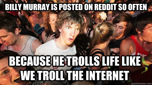 BIlly Murray is posted on reddit so often because he trolls life like we troll the internet  Sudden Clarity Clarence