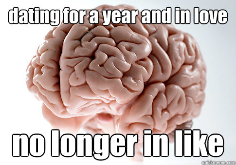 dating for a year and in love no longer in like  Scumbag Brain