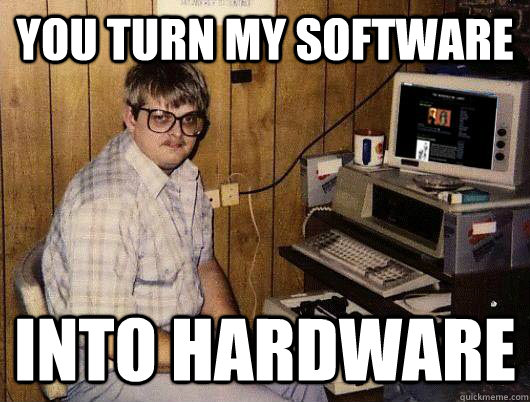 You turn my software Into hardware - You turn my software Into hardware  Socially Retarded Computer Nerd