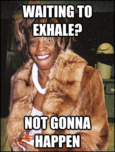 waiting to exhale? not gonna happen  Whitney Houston Dead