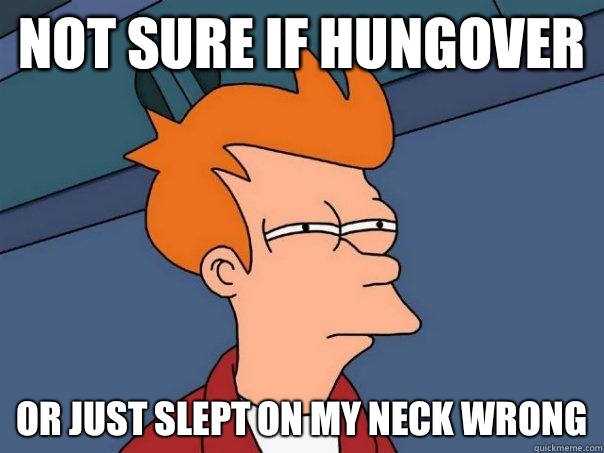 Not sure if hungover Or just slept on my neck wrong  Futurama Fry