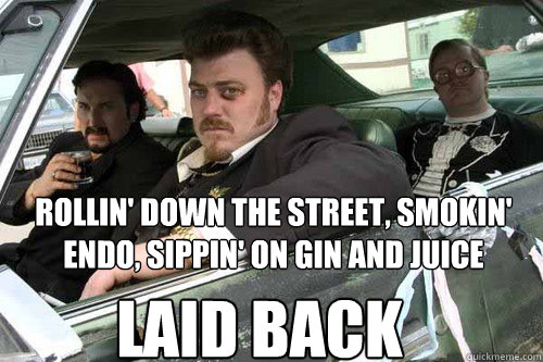 Rollin' down the street, smokin' endo, sippin' on gin and juice laid back - Rollin' down the street, smokin' endo, sippin' on gin and juice laid back  GinNJuiceTPB