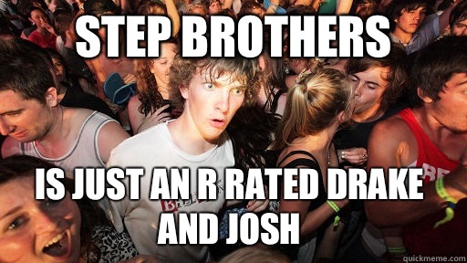 Step Brothers is just an R rated Drake and Josh  Sudden Clarity Clarence