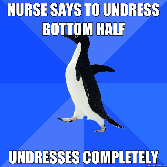 NURSE SAYS TO UNDRESS BOTTOM HALF UNDRESSES COMPLETELY  Socially Awkward Penguin