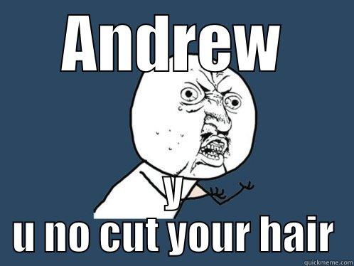ANDREW Y U NO CUT YOUR HAIR Y U No