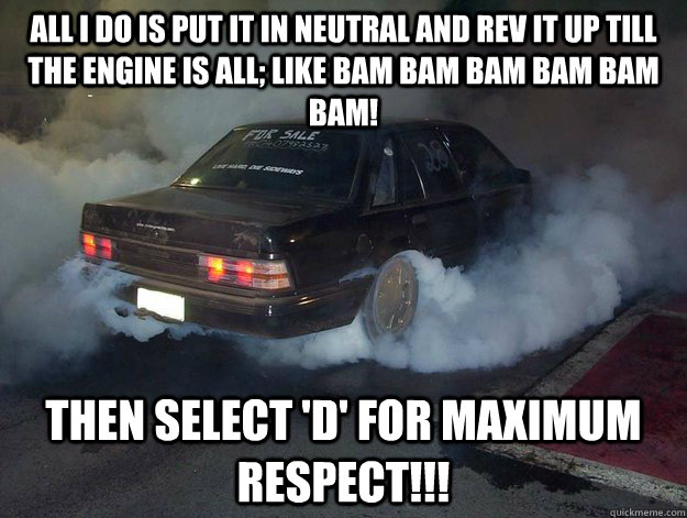All i do is put it in neutral and rev it up till the engine is all; like BAM BAM BAM BAM BAM BAM!  THEN SELECT 'D' FOR MAXIMUM RESPECT!!!  Commo drivers