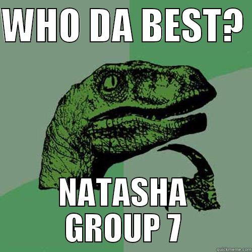 WHO DA BEST?  NATASHA GROUP 7 Philosoraptor