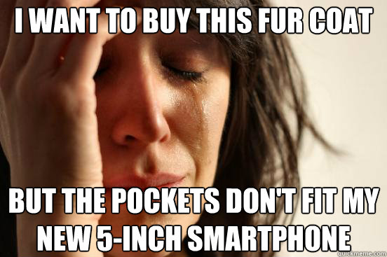 I want to buy this fur coat But the pockets don't fit my new 5-inch smartphone  First World Problems
