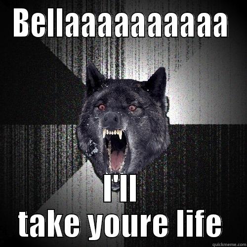 BELLAAAAAAAAAA I'LL TAKE YOURE LIFE Insanity Wolf