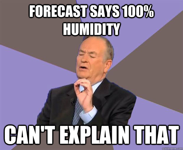 Forecast says 100% Humidity Can't explain that  Bill O Reilly
