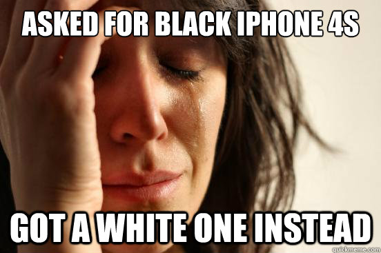 asked for black iphone 4s got a white one instead  First World Problems